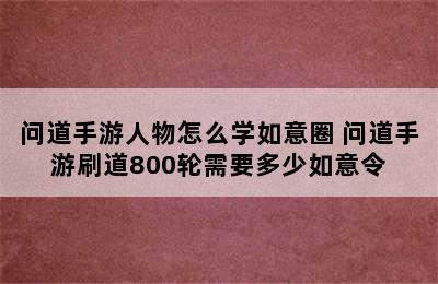 问道手游人物怎么学如意圈 问道手游刷道800轮需要多少如意令